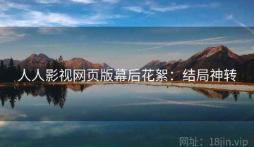 人人影视网页版幕后花絮：结局神转