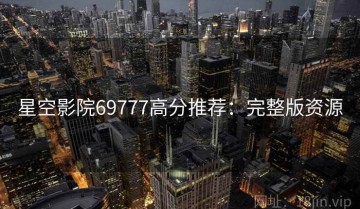 星空影院69777高分推荐：完整版资源