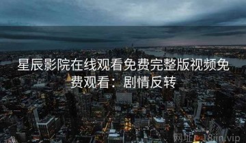 星辰影院在线观看免费完整版视频免费观看：剧情反转