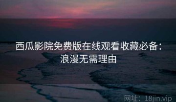 西瓜影院免费版在线观看收藏必备：浪漫无需理由