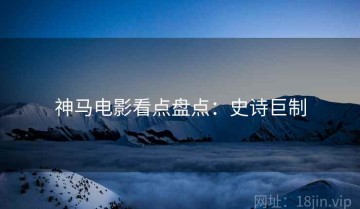 神马电影看点盘点：史诗巨制