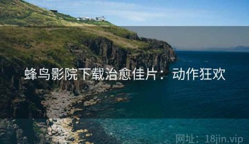 蜂鸟影院下载治愈佳片：动作狂欢