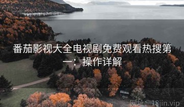番茄影视大全电视剧免费观看热搜第一：操作详解