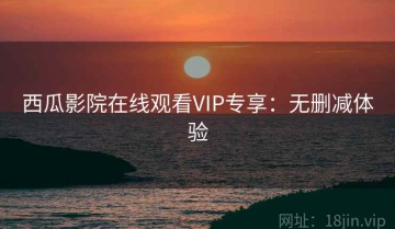 西瓜影院在线观看VIP专享：无删减体验