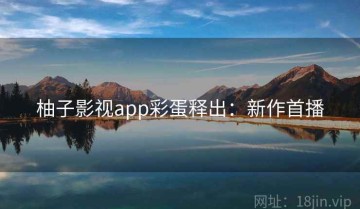 柚子影视app彩蛋释出：新作首播