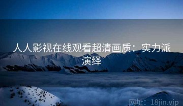 人人影视在线观看超清画质：实力派演绎