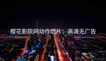 樱花影院网动作燃片：高清无广告