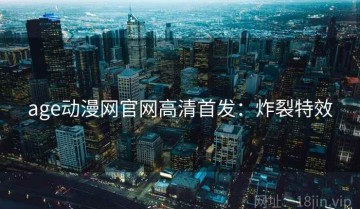 age动漫网官网高清首发：炸裂特效