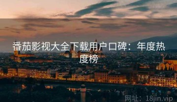 番茄影视大全下载用户口碑：年度热度榜