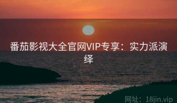 番茄影视大全官网VIP专享：实力派演绎