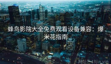 蜂鸟影院大全免费观看设备兼容：爆米花指南
