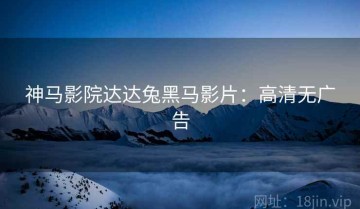 神马影院达达兔黑马影片：高清无广告