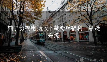 柚子影视电脑版下载粉丝福利：悬疑升级