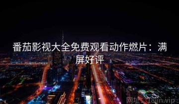 番茄影视大全免费观看动作燃片：满屏好评