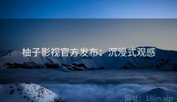 柚子影视官方发布：沉浸式观感