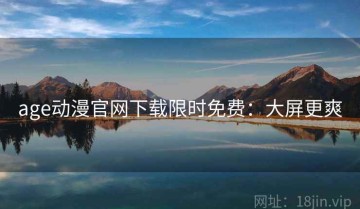 age动漫官网下载限时免费：大屏更爽