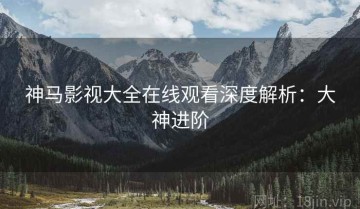 神马影视大全在线观看深度解析：大神进阶