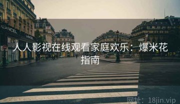 人人影视在线观看家庭欢乐：爆米花指南