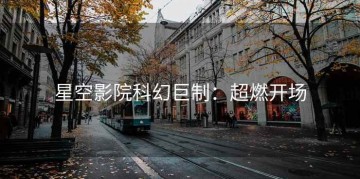 星空影院科幻巨制：超燃开场