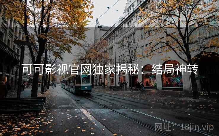 可可影视官网独家揭秘:结局神转 可可影视官网独家揭秘:结局神转
