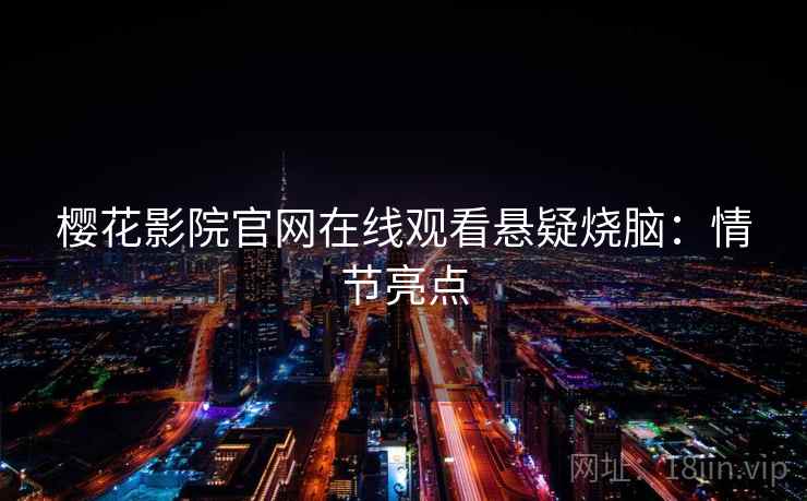 樱花影院官网在线观看悬疑烧脑：情节亮点