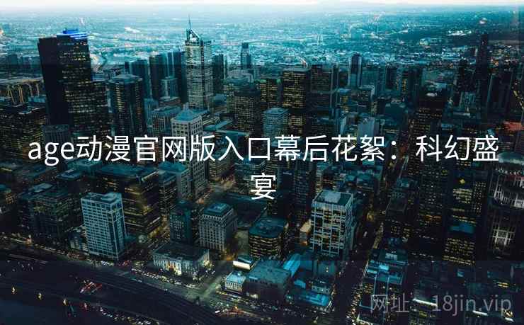 age动漫官网版入口幕后花絮：科幻盛宴