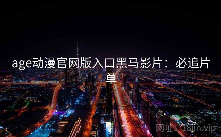 age动漫官网版入口黑马影片:必追片单 age动漫官网版入口黑马影片:必追片单