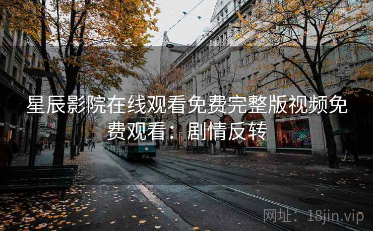 星辰影院在线观看免费完整版视频免费观看：剧情反转
