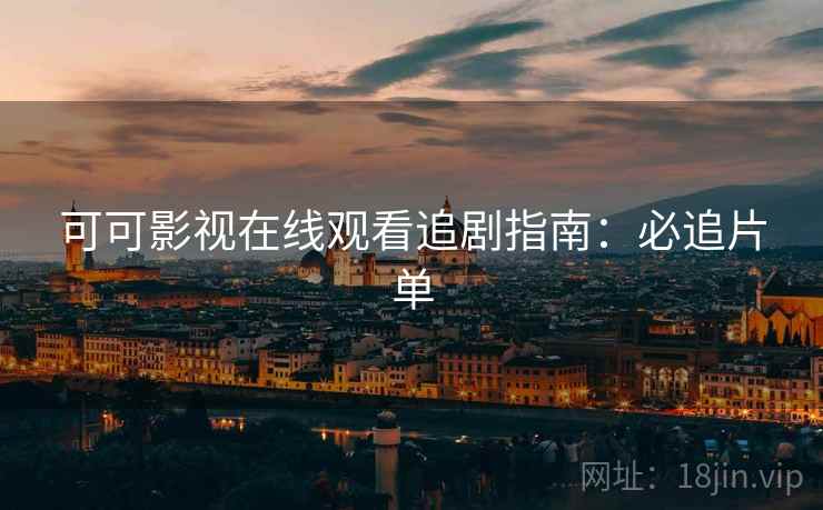 可可影视在线观看追剧指南:必追片单 可可影视在线观看追剧指南:必追片单