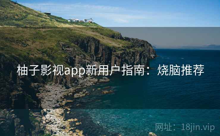 柚子影视app新用户指南:烧脑推荐 柚子影视app新用户指南:烧脑推荐