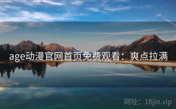 age动漫官网首页免费观看:爽点拉满 age动漫官网首页免费观看:爽点拉满