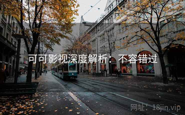 可可影视深度解析：不容错过